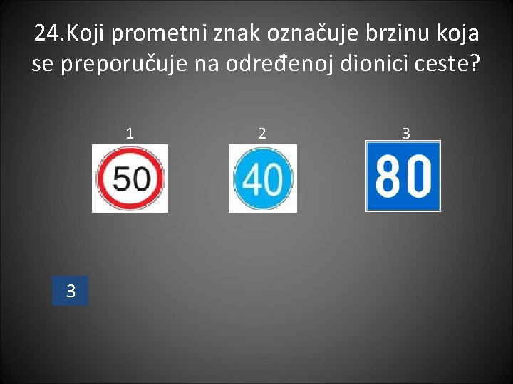 24. Koji prometni znak označuje brzinu koja se preporučuje na određenoj dionici ceste? 1