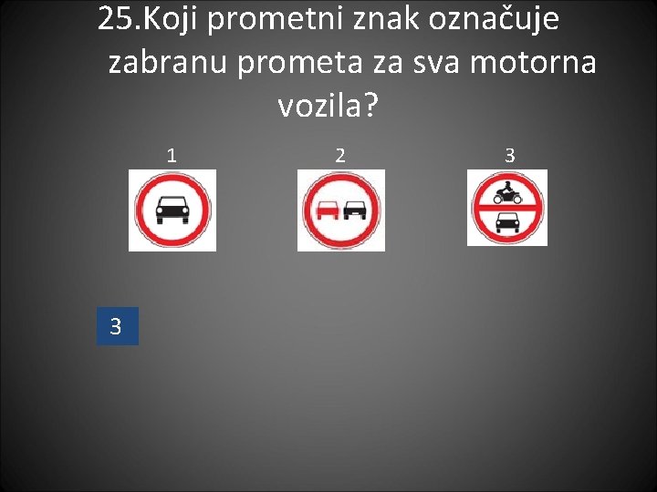 25. Koji prometni znak označuje zabranu prometa za sva motorna vozila? 1 3 2