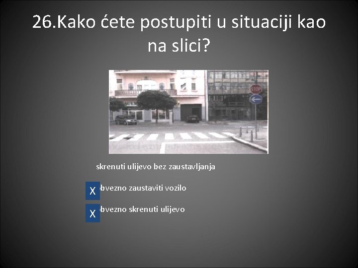 26. Kako ćete postupiti u situaciji kao na slici? skrenuti ulijevo bez zaustavljanja Xobvezno