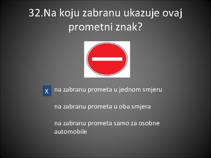 32. Na koju zabranu ukazuje ovaj prometni znak? X na zabranu prometa u jednom