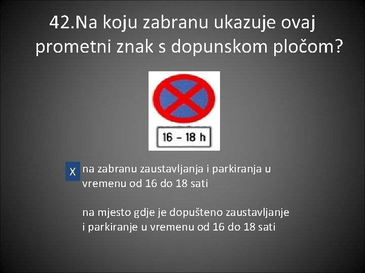 42. Na koju zabranu ukazuje ovaj prometni znak s dopunskom pločom? X na zabranu