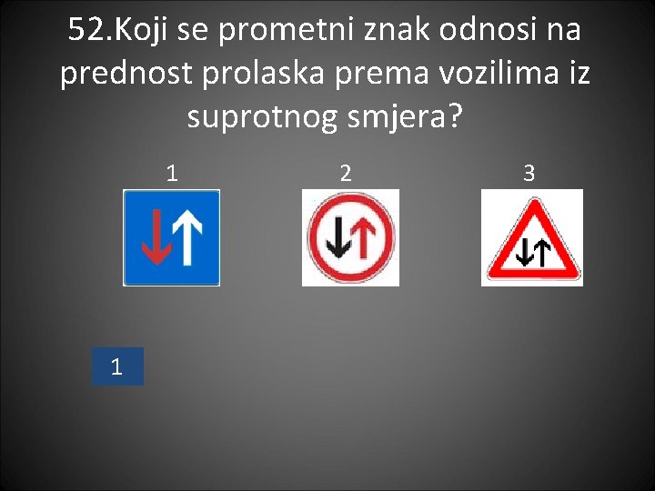 52. Koji se prometni znak odnosi na prednost prolaska prema vozilima iz suprotnog smjera?