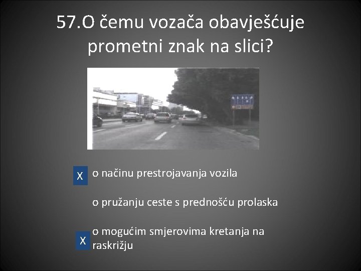 57. O čemu vozača obavješćuje prometni znak na slici? X o načinu prestrojavanja vozila