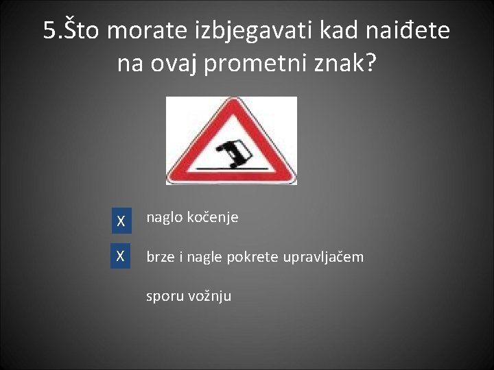 5. Što morate izbjegavati kad naiđete na ovaj prometni znak? X naglo kočenje X