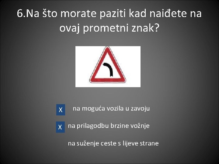 6. Na što morate paziti kad naiđete na ovaj prometni znak? X na moguća