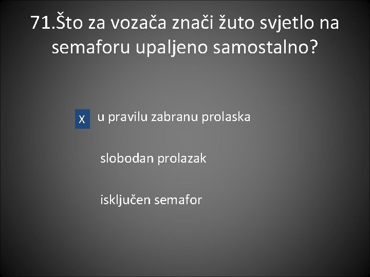 71. Što za vozača znači žuto svjetlo na semaforu upaljeno samostalno? X u pravilu
