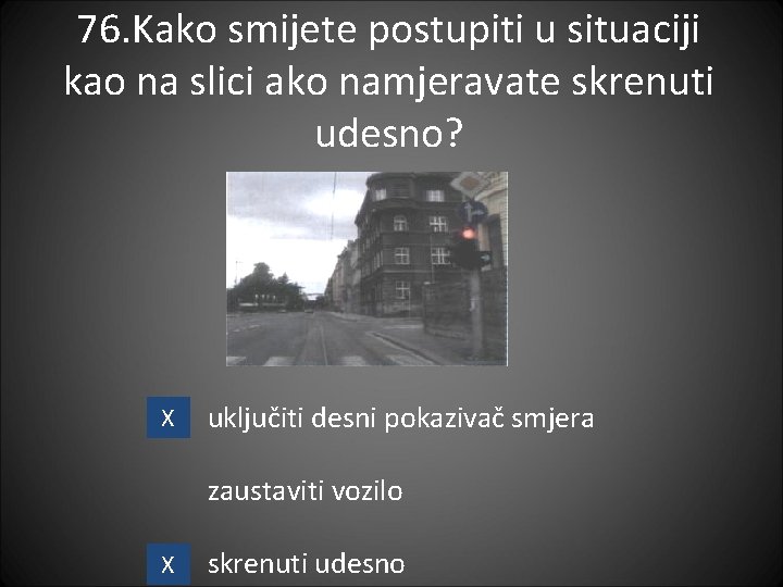 76. Kako smijete postupiti u situaciji kao na slici ako namjeravate skrenuti udesno? X