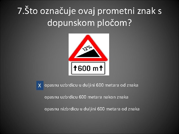 7. Što označuje ovaj prometni znak s dopunskom pločom? X opasnu uzbrdicu u duljini