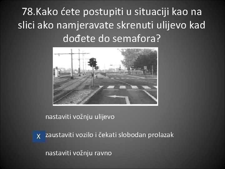 78. Kako ćete postupiti u situaciji kao na slici ako namjeravate skrenuti ulijevo kad