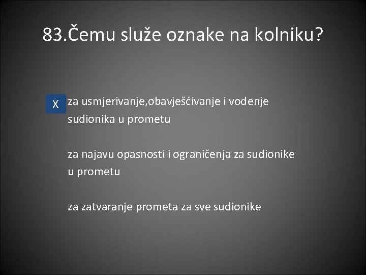 83. Čemu služe oznake na kolniku? X za usmjerivanje, obavješćivanje i vođenje sudionika u