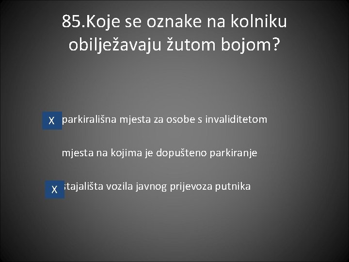 85. Koje se oznake na kolniku obilježavaju žutom bojom? X parkirališna mjesta za osobe