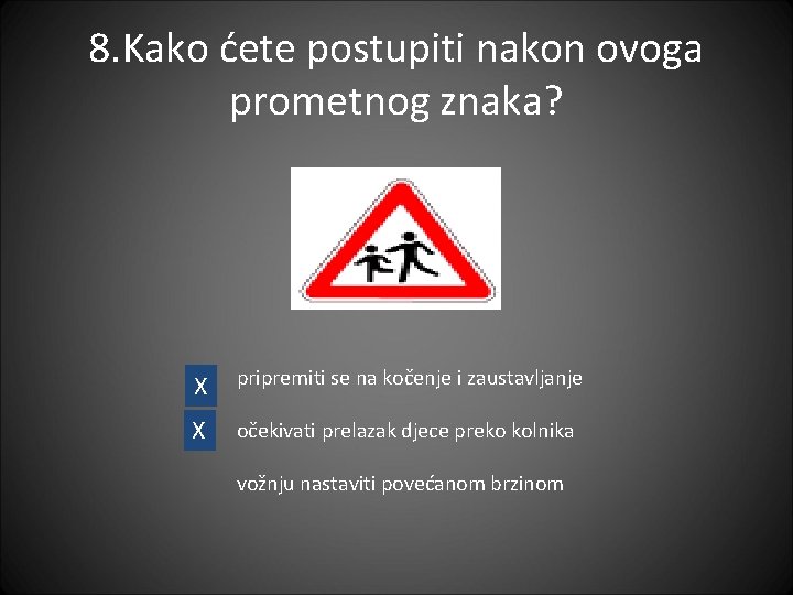 8. Kako ćete postupiti nakon ovoga prometnog znaka? X pripremiti se na kočenje i