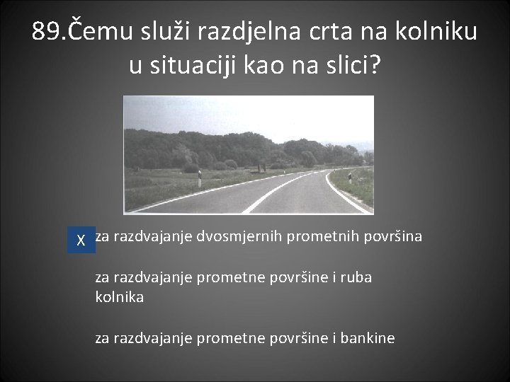 89. Čemu služi razdjelna crta na kolniku u situaciji kao na slici? X za