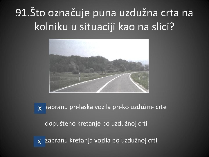 91. Što označuje puna uzdužna crta na kolniku u situaciji kao na slici? X