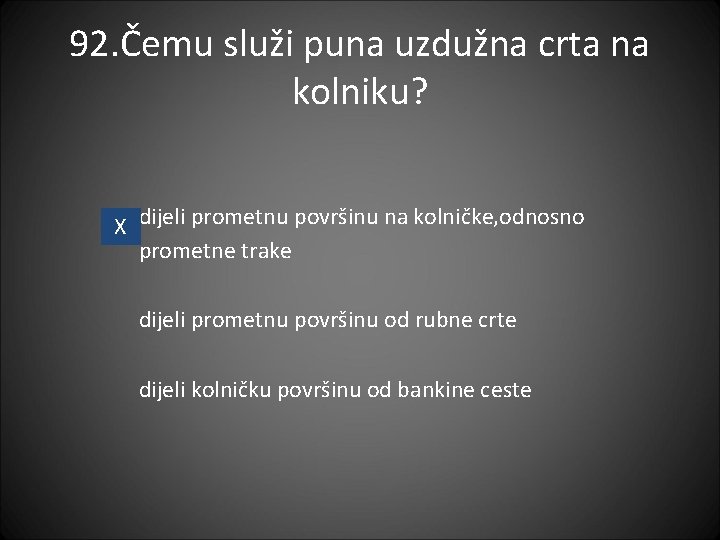 92. Čemu služi puna uzdužna crta na kolniku? X dijeli prometnu površinu na kolničke,