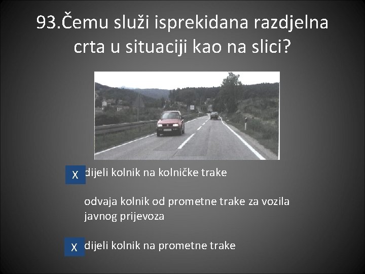 93. Čemu služi isprekidana razdjelna crta u situaciji kao na slici? X dijeli kolnik