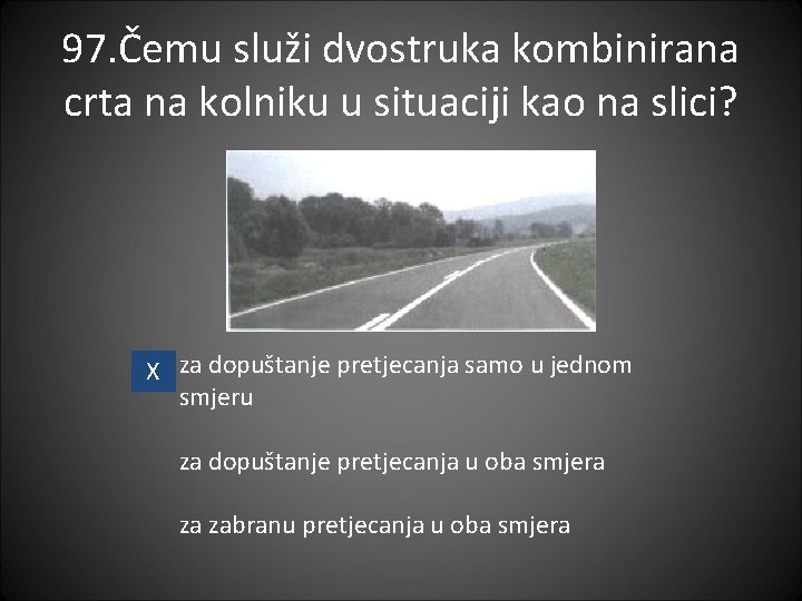 97. Čemu služi dvostruka kombinirana crta na kolniku u situaciji kao na slici? X