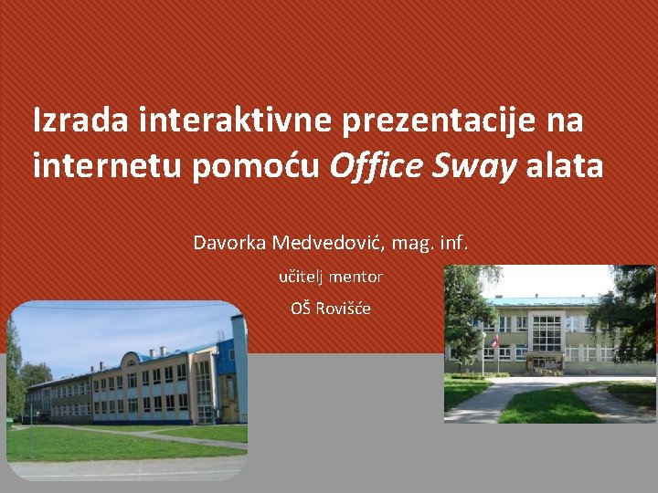 Izrada interaktivne prezentacije na internetu pomoću Office Sway alata Davorka Medvedović, mag. inf. učitelj Izrada interaktivne prezentacije na internetu pomoću Office Sway alata Davorka Medvedović, mag. inf. učitelj