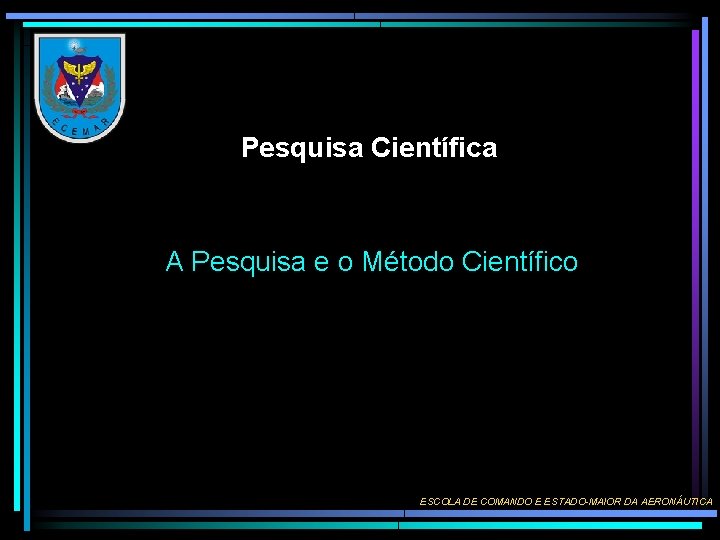 Pesquisa Científica A Pesquisa e o Método Científico ESCOLA DE COMANDO E ESTADO-MAIOR DA