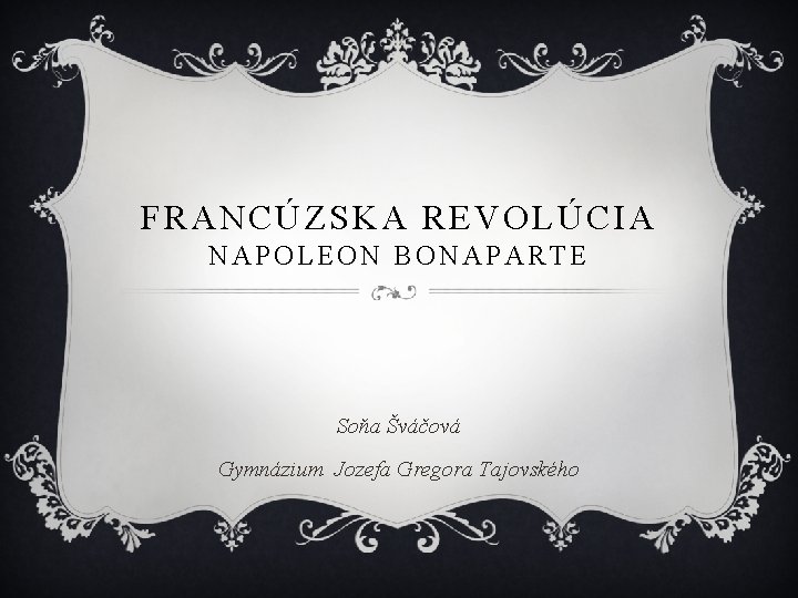 FRANCÚZSKA REVOLÚCIA NAPOLEON BONAPARTE Soňa Šváčová Gymnázium Jozefa Gregora Tajovského 