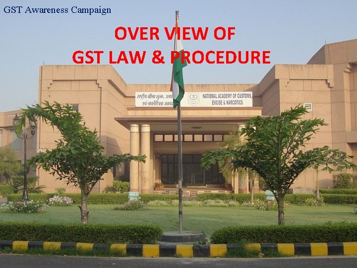 GST Awareness Campaign OVER VIEW OF GST LAW & PROCEDURE 