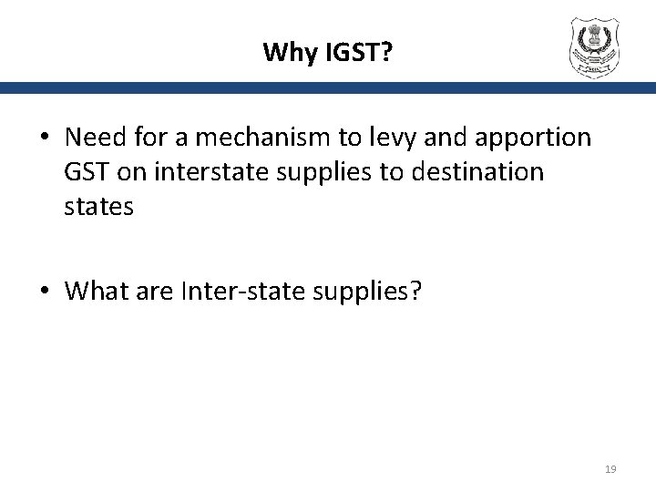 Why IGST? • Need for a mechanism to levy and apportion GST on interstate