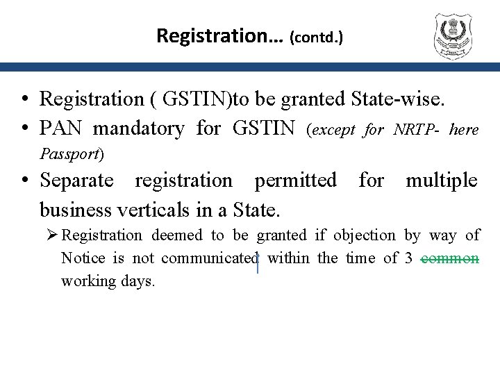 Registration… (contd. ) • Registration ( GSTIN)to be granted State-wise. • PAN mandatory for