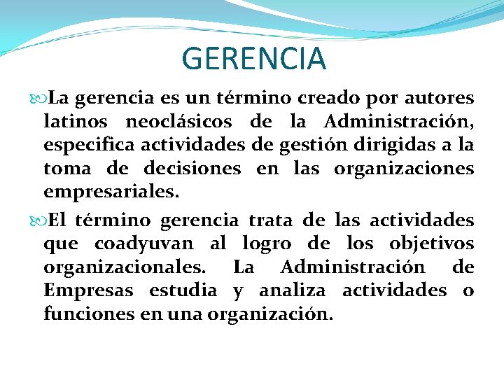 GERENCIA La gerencia es un término creado por autores latinos neoclásicos de la Administración,