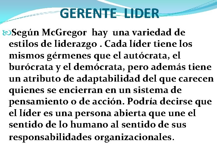 GERENTE LIDER Según Mc. Gregor hay una variedad de estilos de liderazgo. Cada líder