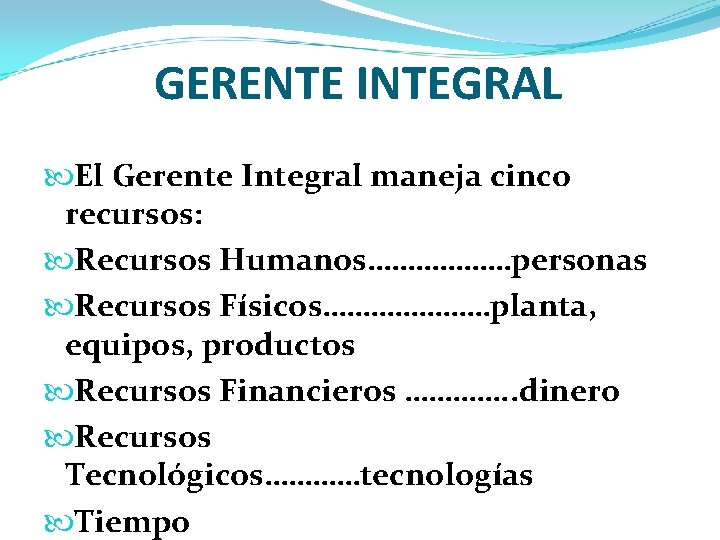 GERENTE INTEGRAL El Gerente Integral maneja cinco recursos: Recursos Humanos………………personas Recursos Físicos…………………planta, equipos, productos