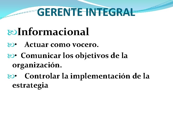 GERENTE INTEGRAL Informacional • Actuar como vocero. • Comunicar los objetivos de la organización.