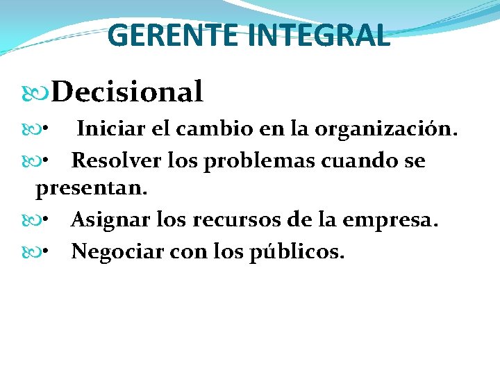 GERENTE INTEGRAL Decisional • Iniciar el cambio en la organización. • Resolver los problemas