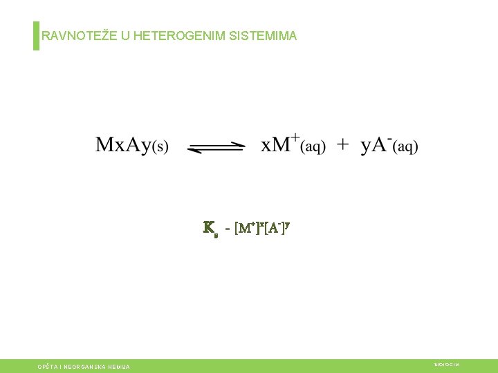 RAVNOTEŽE U HETEROGENIM SISTEMIMA Ks = [M+]x[A-]y OPŠTA I NEORGANSKA HEMIJA BIOLOGIJA 