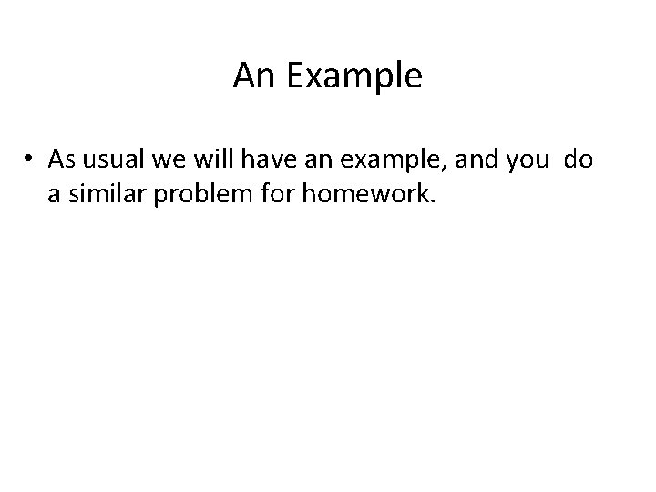 An Example • As usual we will have an example, and you do a