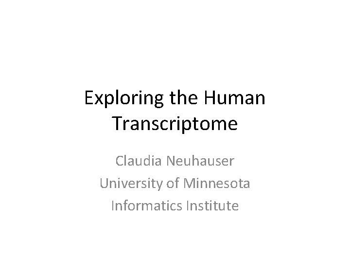 Exploring the Human Transcriptome Claudia Neuhauser University of Minnesota Informatics Institute 
