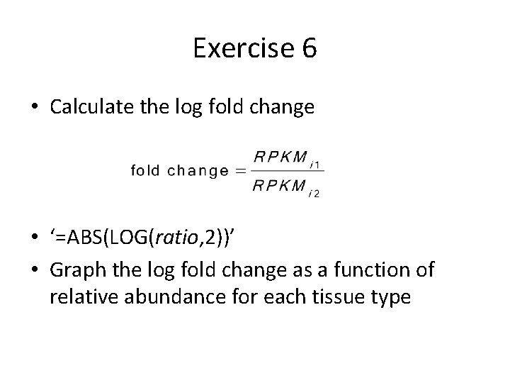 Exercise 6 • Calculate the log fold change • ‘=ABS(LOG(ratio, 2))’ • Graph the