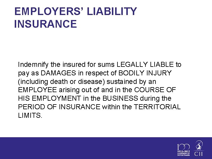 EMPLOYERS’ LIABILITY INSURANCE Indemnify the insured for sums LEGALLY LIABLE to pay as DAMAGES