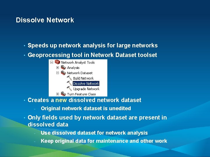 Dissolve Network • Speeds up network analysis for large networks • Geoprocessing tool in