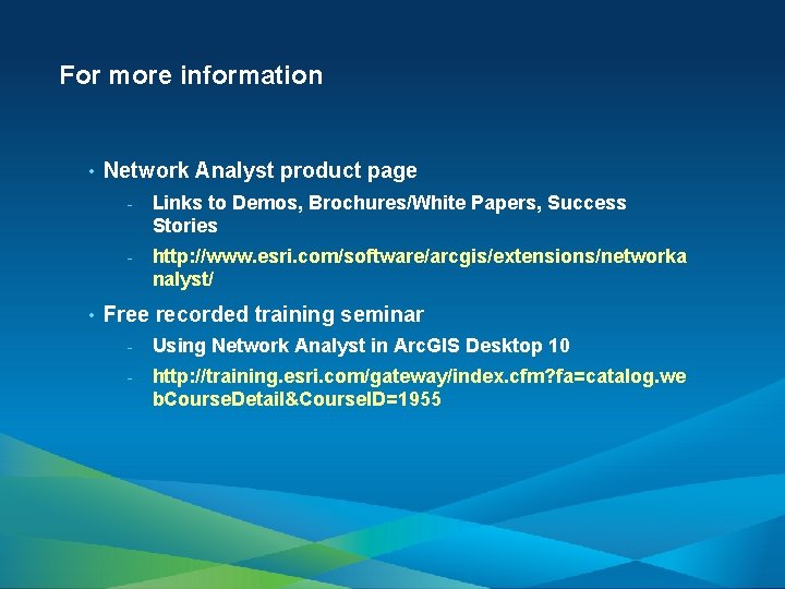 For more information • • Network Analyst product page - Links to Demos, Brochures/White