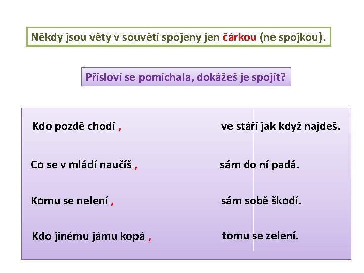 Někdy jsou věty v souvětí spojeny jen čárkou (ne spojkou). Přísloví se pomíchala, dokážeš