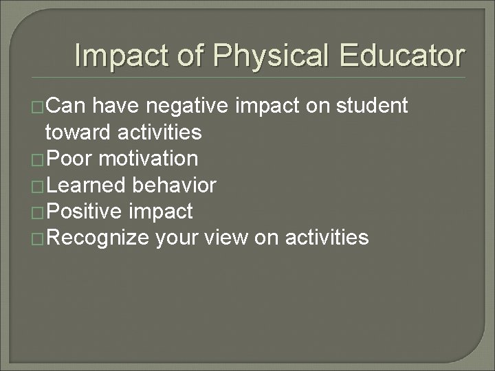 Impact of Physical Educator �Can have negative impact on student toward activities �Poor motivation
