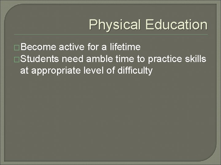 Physical Education �Become active for a lifetime �Students need amble time to practice skills