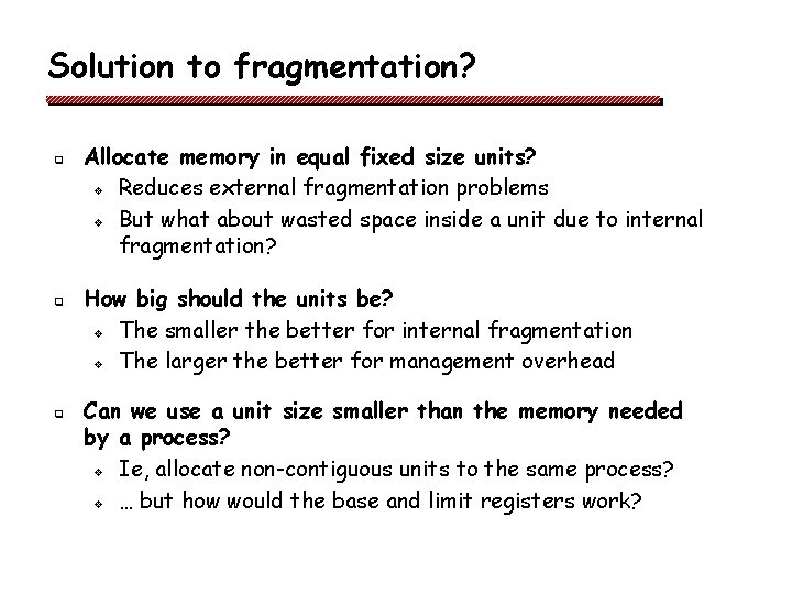 Solution to fragmentation? q q q Allocate memory in equal fixed size units? v