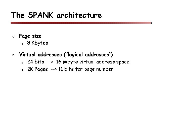 The SPANK architecture q q Page size v 8 Kbytes Virtual addresses (“logical addresses”)