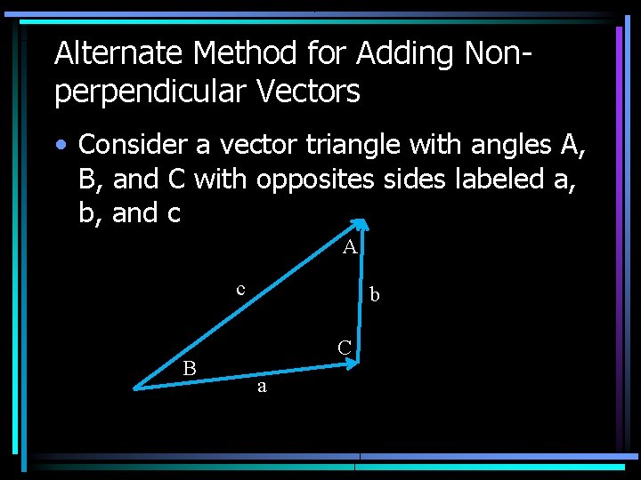 Alternate Method for Adding Nonperpendicular Vectors • Consider a vector triangle with angles A,