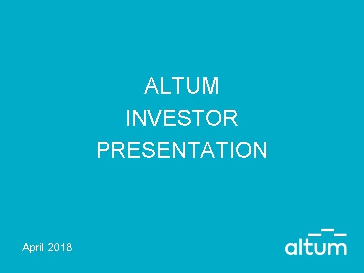 ALTUM INVESTOR PRESENTATION April 2018 