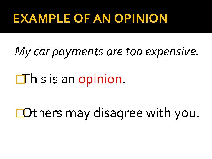 EXAMPLE OF AN OPINION My car payments are too expensive. �This is an opinion.