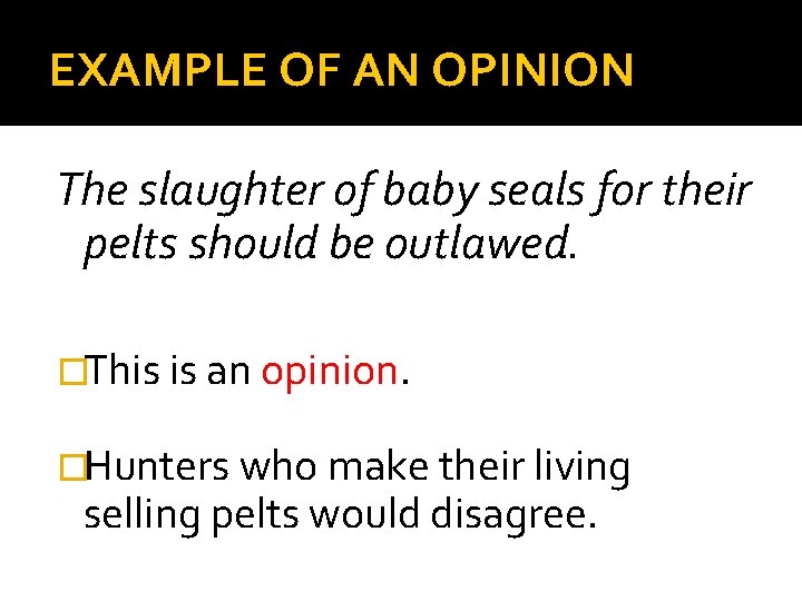 EXAMPLE OF AN OPINION The slaughter of baby seals for their pelts should be