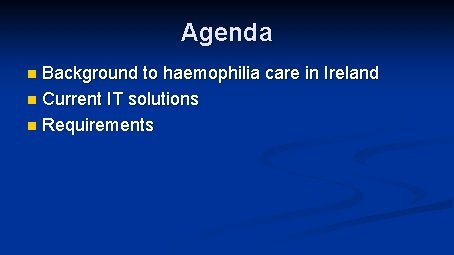 Agenda Background to haemophilia care in Ireland n Current IT solutions n Requirements n