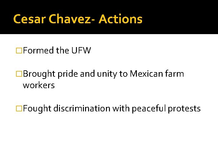 Cesar Chavez- Actions �Formed the UFW �Brought pride and unity to Mexican farm workers